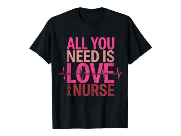 All You Need is Love and a Nurse T-Shirt Graphics